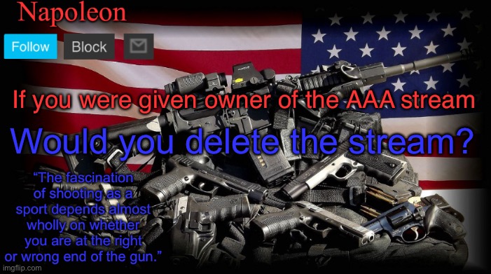 If you were given owner of the AAA stream; Would you delete the stream? | image tagged in napoleon s gun temp | made w/ Imgflip meme maker