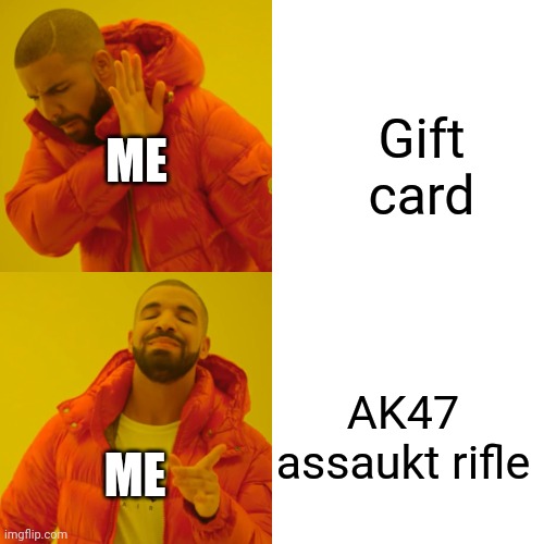 It my brithday and yes i got my self a AK47 assaukt rifle | Gift card; ME; AK47 assaukt rifle; ME | image tagged in memes,drake hotline bling | made w/ Imgflip meme maker