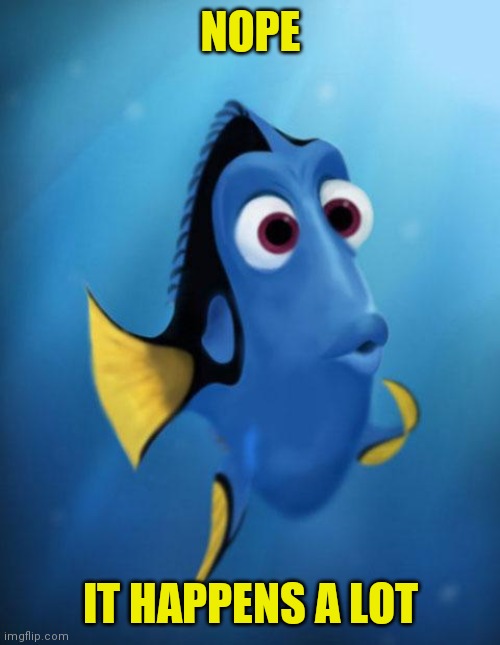 Dory | NOPE IT HAPPENS A LOT | image tagged in dory | made w/ Imgflip meme maker