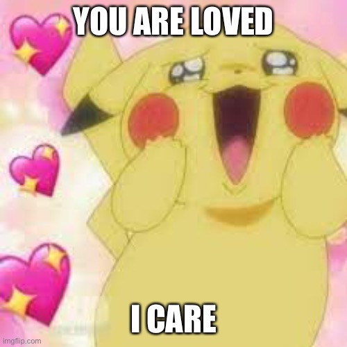 YOU ARE LOVED; I CARE | image tagged in pikachu,wholesome | made w/ Imgflip meme maker