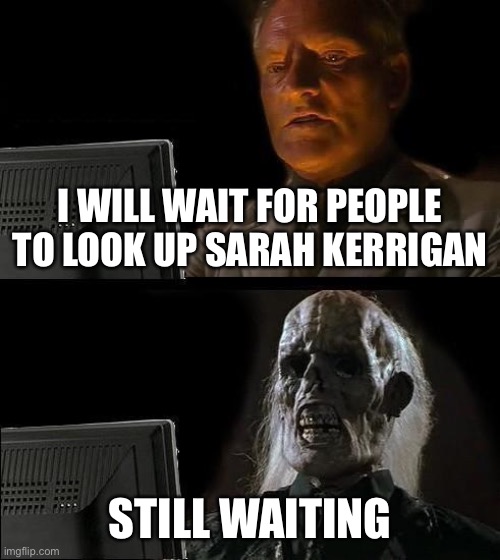 What is taking them so long? | I WILL WAIT FOR PEOPLE TO LOOK UP SARAH KERRIGAN; STILL WAITING | image tagged in memes,i'll just wait here | made w/ Imgflip meme maker