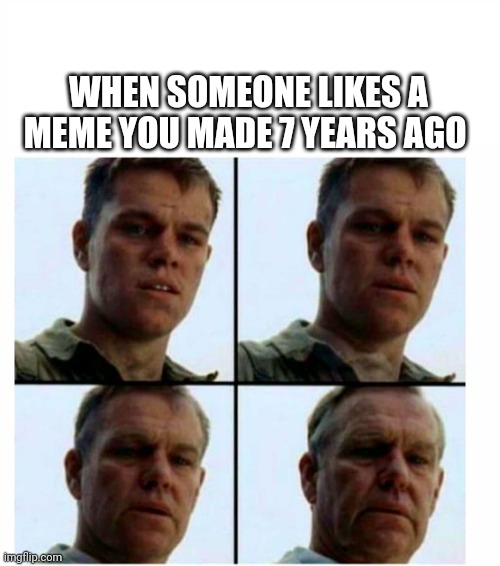Matt Damon gets older | WHEN SOMEONE LIKES A MEME YOU MADE 7 YEARS AGO | image tagged in matt damon gets older | made w/ Imgflip meme maker