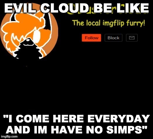 EVIL CLOUD BE LIKE; "I COME HERE EVERYDAY AND IM HAVE NO SIMPS" | made w/ Imgflip meme maker