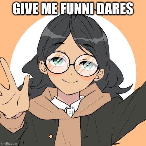 h | GIVE ME FUNNI DARES | made w/ Imgflip meme maker