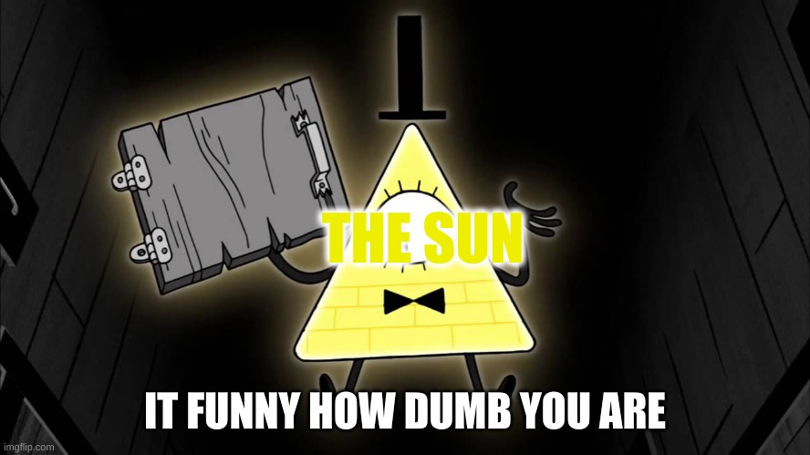 Bill Cipher | THE SUN; IT FUNNY HOW DUMB YOU ARE | image tagged in bill cipher | made w/ Imgflip meme maker