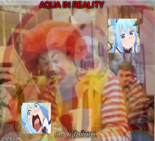 I'm a failure flashback | AQUA IN REALITY | image tagged in i'm a failure flashback | made w/ Imgflip meme maker