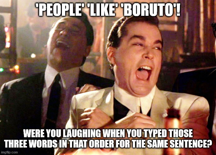 Good Fellas Hilarious Meme | 'PEOPLE' 'LIKE' 'BORUTO'! WERE YOU LAUGHING WHEN YOU TYPED THOSE THREE WORDS IN THAT ORDER FOR THE SAME SENTENCE? | image tagged in memes,good fellas hilarious | made w/ Imgflip meme maker