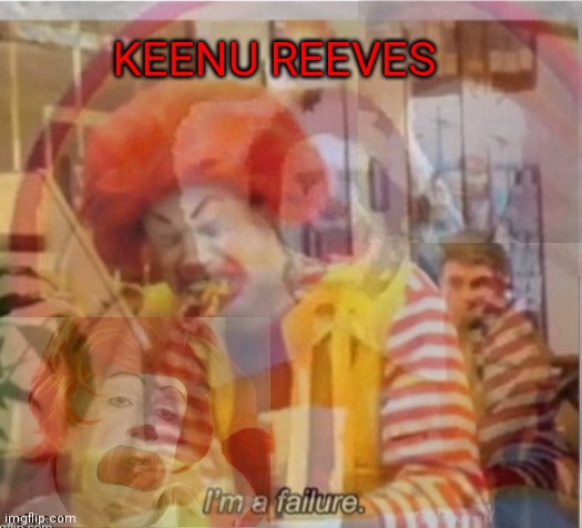 I'm a failure flashback | KEENU REEVES | image tagged in i'm a failure flashback | made w/ Imgflip meme maker