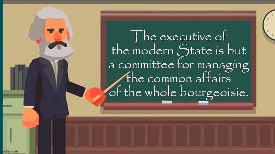 This is foundational |  The executive of the modern State is but a committee for managing the common affairs of the whole bourgeoisie. | image tagged in marx at the chalkboard | made w/ Imgflip meme maker