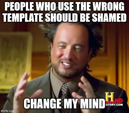 Tsk tsk on them -_- | PEOPLE WHO USE THE WRONG TEMPLATE SHOULD BE SHAMED; CHANGE MY MIND | image tagged in memes,ancient aliens,funny,silly,stupid,ironic | made w/ Imgflip meme maker