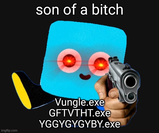 Gun Nito | son of a bitch; Vungle.exe
GFTVTHT.exe
YGGYGYGYBY.exe | image tagged in gun nito | made w/ Imgflip meme maker
