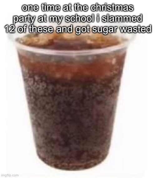 the fun days | one time at the christmas party at my school i slammed 12 of these and got sugar wasted | made w/ Imgflip meme maker