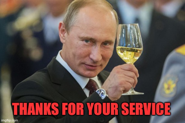 Putin Cheers | THANKS FOR YOUR SERVICE | image tagged in putin cheers | made w/ Imgflip meme maker