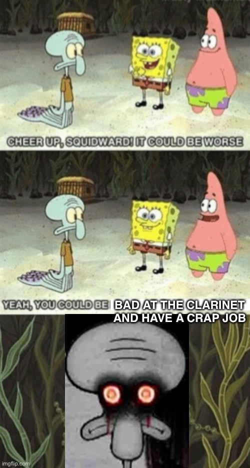 Poor Squidward | BAD AT THE CLARINET
AND HAVE A CRAP JOB | image tagged in squidward it could be worse | made w/ Imgflip meme maker