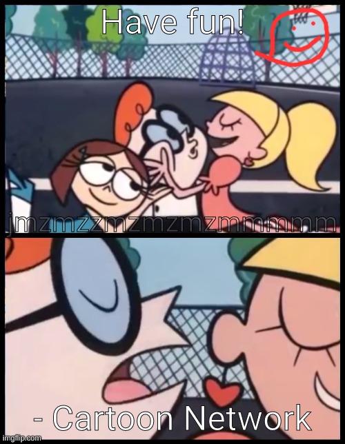 Say it Again, Dexter Meme | Have fun! jmzmzzmzmzmzmmmmm; - Cartoon Network | image tagged in memes,say it again dexter | made w/ Imgflip meme maker