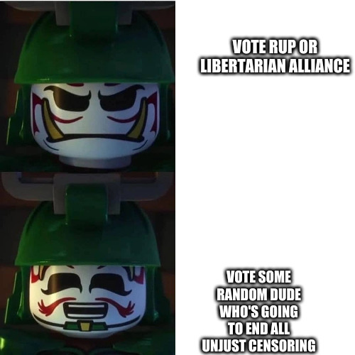 vote me ps I could use some running mates | VOTE RUP OR
LIBERTARIAN ALLIANCE; VOTE SOME RANDOM DUDE WHO'S GOING TO END ALL UNJUST CENSORING | image tagged in ninjago | made w/ Imgflip meme maker