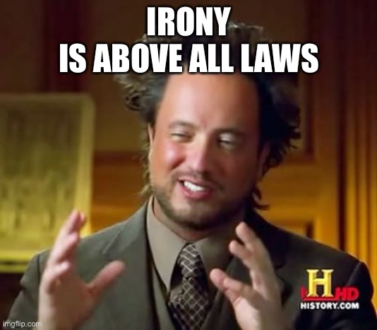 Ancient Aliens Meme | IRONY
IS ABOVE ALL LAWS | image tagged in memes,ancient aliens | made w/ Imgflip meme maker