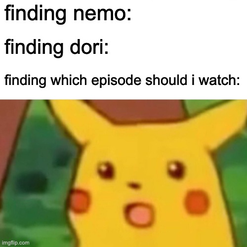 pikachu | finding nemo:; finding dori:; finding which episode should i watch: | image tagged in memes,surprised pikachu | made w/ Imgflip meme maker