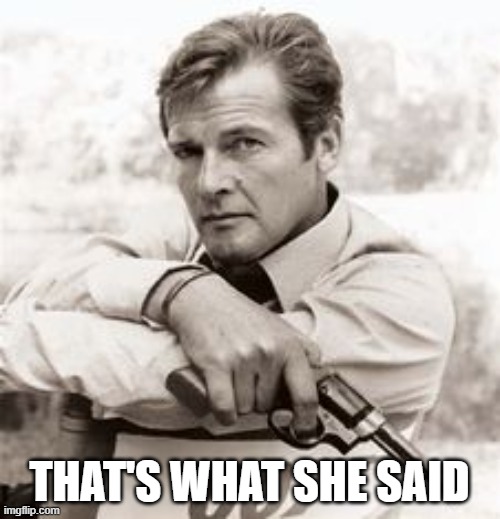 roger moore | THAT'S WHAT SHE SAID | image tagged in roger moore | made w/ Imgflip meme maker