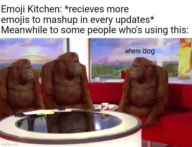 This has been a long wait to some. Anyways... "What da dog doin'?" | Emoji Kitchen: *recieves more emojis to mashup in every updates*
Meanwhile to some people who's using this:; dog | image tagged in where banana,dog,emoji,what da dog doin,waiting,memes | made w/ Imgflip meme maker