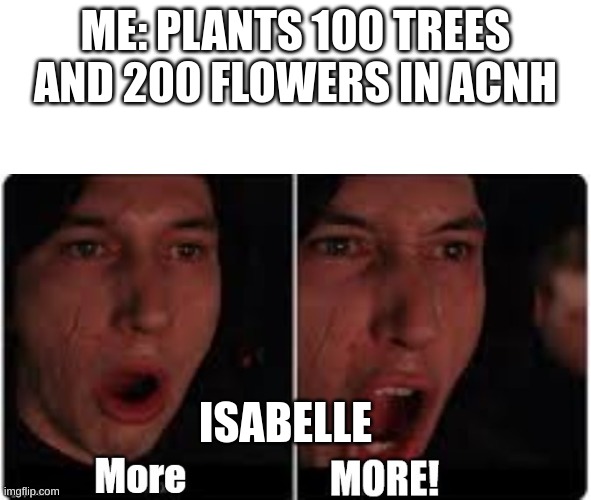 BRUH. |  ME: PLANTS 100 TREES AND 200 FLOWERS IN ACNH; ISABELLE | image tagged in kylo ren more,animal crossing | made w/ Imgflip meme maker