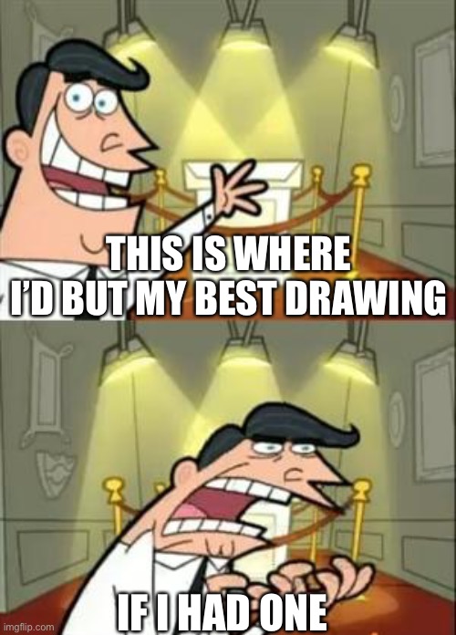This Is Where I'd Put My Trophy If I Had One Meme | THIS IS WHERE I’D BUT MY BEST DRAWING; IF I HAD ONE | image tagged in memes,this is where i'd put my trophy if i had one | made w/ Imgflip meme maker