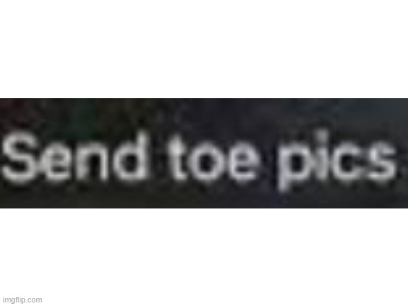 send toe pics | image tagged in blank white template | made w/ Imgflip meme maker