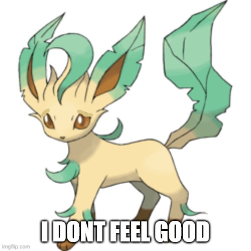 Leafeon Transparent | I DONT FEEL GOOD | image tagged in leafeon transparent | made w/ Imgflip meme maker