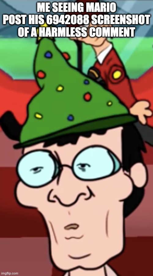ME SEEING MARIO POST HIS 6942088 SCREENSHOT OF A HARMLESS COMMENT | made w/ Imgflip meme maker
