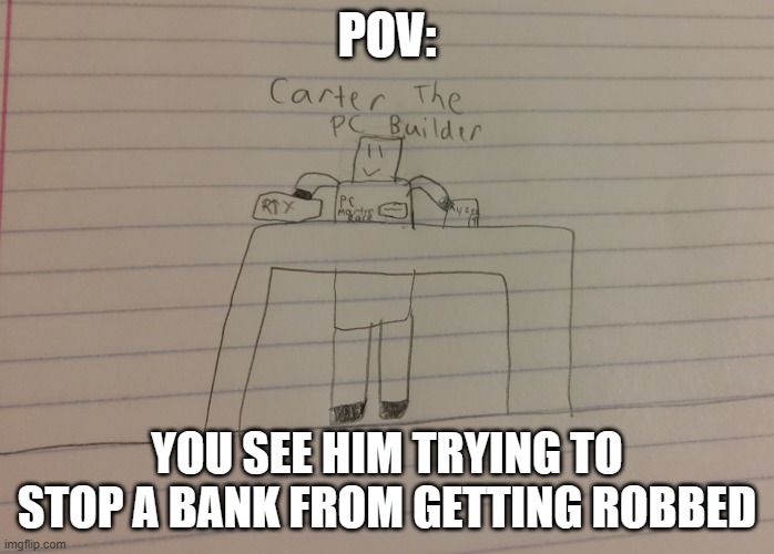 idk anymore | POV:; YOU SEE HIM TRYING TO STOP A BANK FROM GETTING ROBBED | image tagged in carter my roblox oc | made w/ Imgflip meme maker