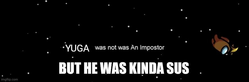 Among us not the imposter | YUGA; BUT HE WAS KINDA SUS | image tagged in among us not the imposter | made w/ Imgflip meme maker