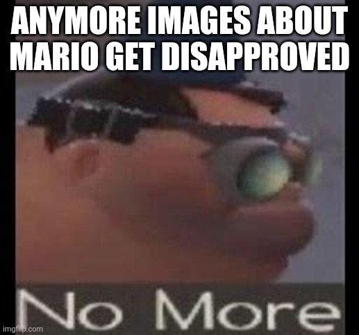 No More | ANYMORE IMAGES ABOUT MARIO GET DISAPPROVED | image tagged in no more | made w/ Imgflip meme maker