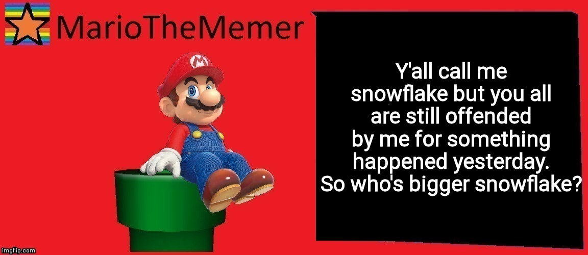 MarioTheMemer announcement template v1 | Y'all call me snowflake but you all are still offended by me for something happened yesterday. So who's bigger snowflake? | image tagged in mariothememer announcement template v1 | made w/ Imgflip meme maker