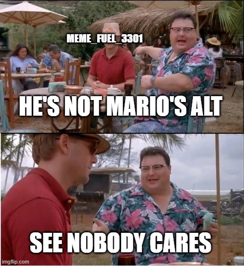 spookalicious_blue i hope one day you go to a restaurant and MarioTheMemer takes your order | MEME_FUEL_3301; HE'S NOT MARIO'S ALT; SEE NOBODY CARES | image tagged in memes,see nobody cares | made w/ Imgflip meme maker