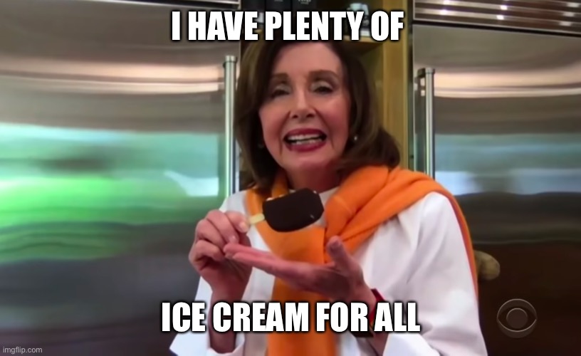Nancy Pelosi Ice Cream | I HAVE PLENTY OF ICE CREAM FOR ALL | image tagged in nancy pelosi ice cream | made w/ Imgflip meme maker