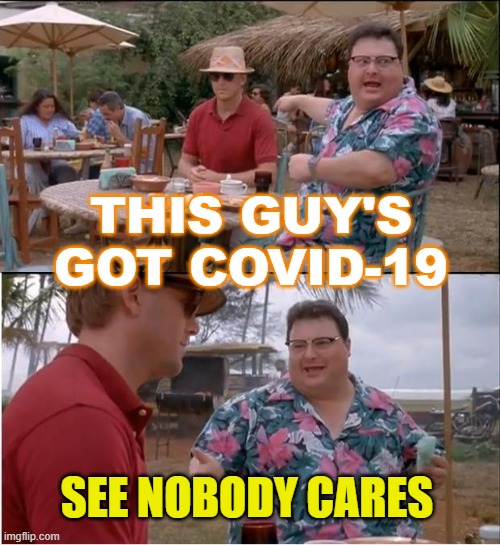 This guy's got COVID-19 | THIS GUY'S GOT COVID-19; SEE NOBODY CARES | image tagged in memes,see nobody cares | made w/ Imgflip meme maker