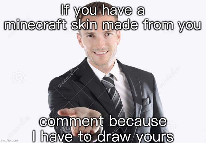 Gimme | If you have a minecraft skin made from you; comment because I have to draw yours | image tagged in gimme | made w/ Imgflip meme maker