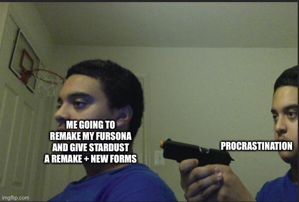 Why not, I haven’t posted here in a while | PROCRASTINATION; ME GOING TO REMAKE MY FURSONA AND GIVE STARDUST A REMAKE + NEW FORMS | image tagged in trust nobody not even yourself | made w/ Imgflip meme maker