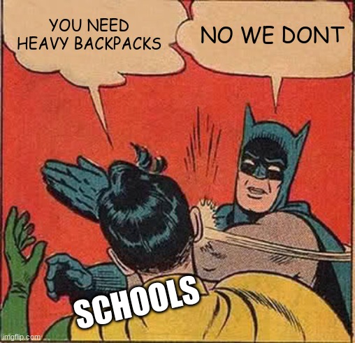 Batman Slapping Robin Meme | YOU NEED HEAVY BACKPACKS NO WE DONT SCHOOLS | image tagged in memes,batman slapping robin | made w/ Imgflip meme maker