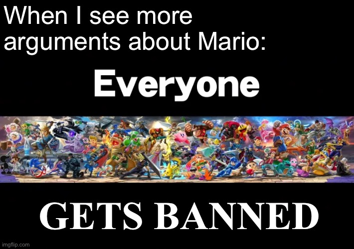 I’m about to ban y’all in a sec if this doesn’t stop (Mario this includes you) | When I see more arguments about Mario:; GETS BANNED | image tagged in everyone is here | made w/ Imgflip meme maker