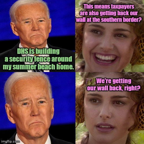 Joe gets a $445k security fence around his beach home and we get squat | This means taxpayers are also getting back our wall at the southern border? DHS is building a security fence around my summer beach home. We're getting our wall back, right? | image tagged in joe biden,government corruption,hypocrisy,our tax dollars at work,build a wall,illegal immigration | made w/ Imgflip meme maker
