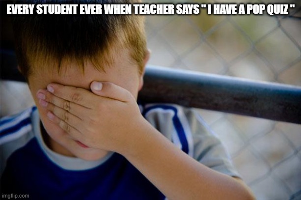 why pop quiz? | EVERY STUDENT EVER WHEN TEACHER SAYS " I HAVE A POP QUIZ " | image tagged in memes,confession kid | made w/ Imgflip meme maker