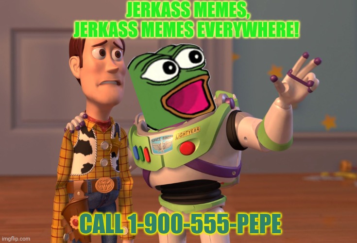Pepe makes them memes | JERKASS MEMES, JERKASS MEMES EVERYWHERE! CALL 1-900-555-PEPE | image tagged in memes,x x everywhere,pepe the frog | made w/ Imgflip meme maker