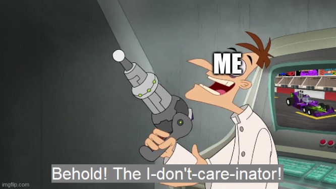 the i don't care inator | ME | image tagged in the i don't care inator | made w/ Imgflip meme maker