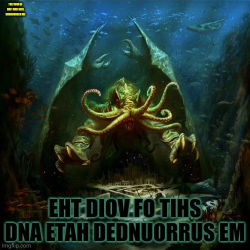 Cthulu loves spooktober | THE VOID OF SHIT AND HATE SURROUNDED ME; EHT DIOV FO TIHS DNA ETAH DEDNUORRUS EM | image tagged in cthulu,spooktober | made w/ Imgflip meme maker
