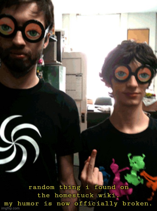 my humor is broken | random thing i found on the homestuck wiki.
my humor is now officially broken. | made w/ Imgflip meme maker