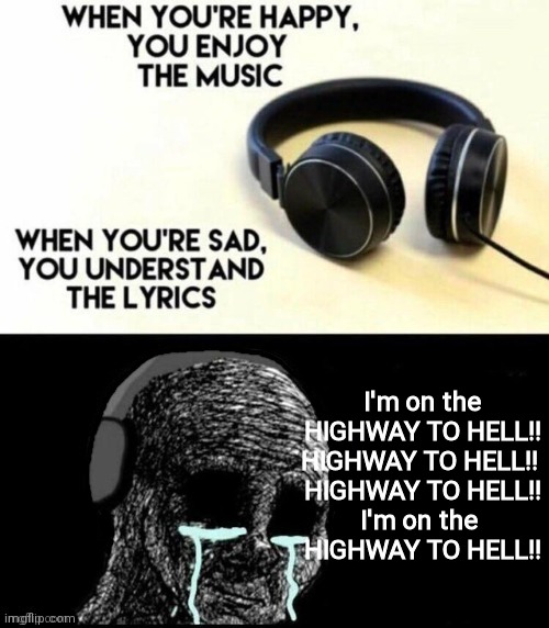 When you're happy, you enjoy the music |  I'm on the HIGHWAY TO HELL!!
HIGHWAY TO HELL!! 
HIGHWAY TO HELL!!
I'm on the 
HIGHWAY TO HELL!! | image tagged in when you're happy you enjoy the music | made w/ Imgflip meme maker