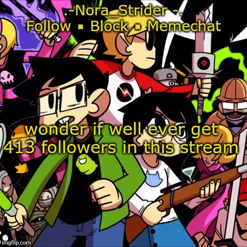we probably won't, to be honest |  wonder if well ever get 413 followers in this stream | image tagged in noras other temp | made w/ Imgflip meme maker