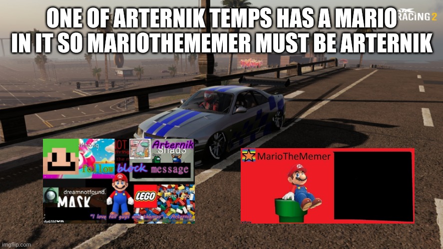 Nissan Skyline R33 | ONE OF ARTERNIK TEMPS HAS A MARIO IN IT SO MARIOTHEMEMER MUST BE ARTERNIK | image tagged in nissan skyline r33 | made w/ Imgflip meme maker