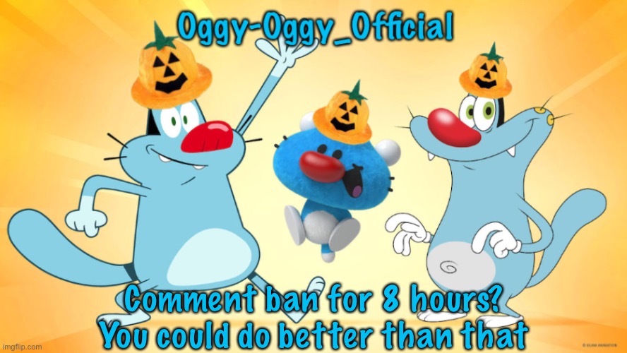 Oggy-Oggy_Official’s announcement template (Halloween edition) | Comment ban for 8 hours? You could do better than that | image tagged in oggy-oggy_official s announcement template halloween edition | made w/ Imgflip meme maker